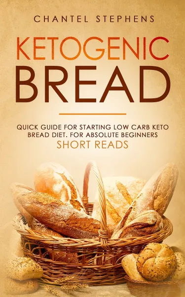 Обложка книги Ketogenic Bread. Quick Guide for Starting Low Carb Keto Bread Diet. For Absolute Beginners. Short Reads., Chantel Stephens