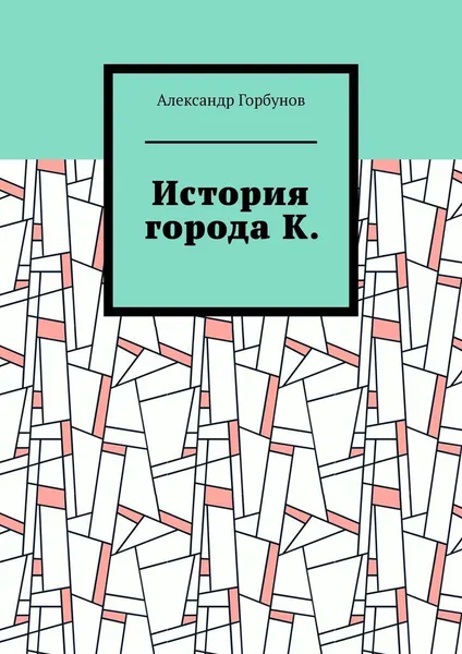 Обложка книги История города К., Александр Горбунов