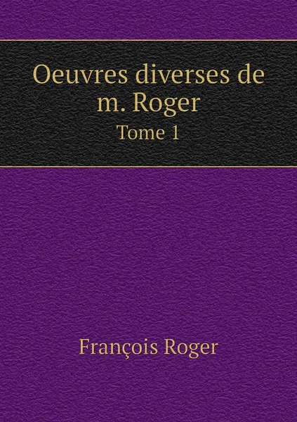 Обложка книги Oeuvres diverses de m. Roger. Tome 1, François Roger