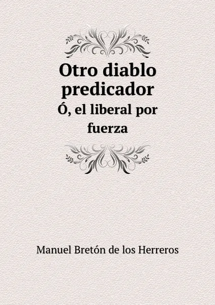 Обложка книги Otro diablo predicador. O, el liberal por fuerza, Manuel Bretón de los Herreros