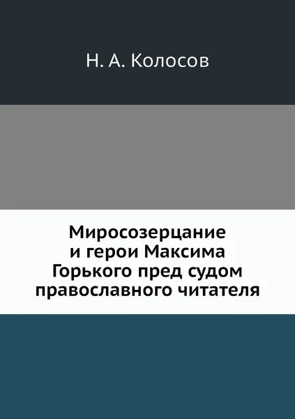 Обложка книги Миросозерцание и герои Максима Горького пред судом православного читателя, Н. А. Колосов