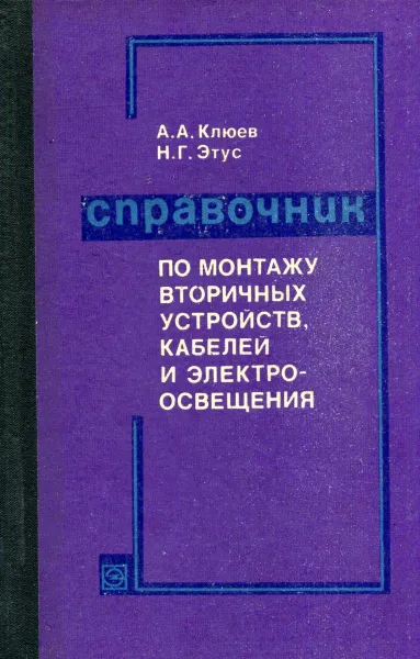 Обложка книги Справочник по монтажу вторичных устройств, кабелей и электроосвещения, Клюев А. А., Этус Н. Г.