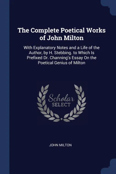 Обложка книги The Complete Poetical Works of John Milton. With Explanatory Notes and a Life of the Author, by H. Stebbing. to Which Is Prefixed Dr. Channing's Essay On the Poetical Genius of Milton, John Milton