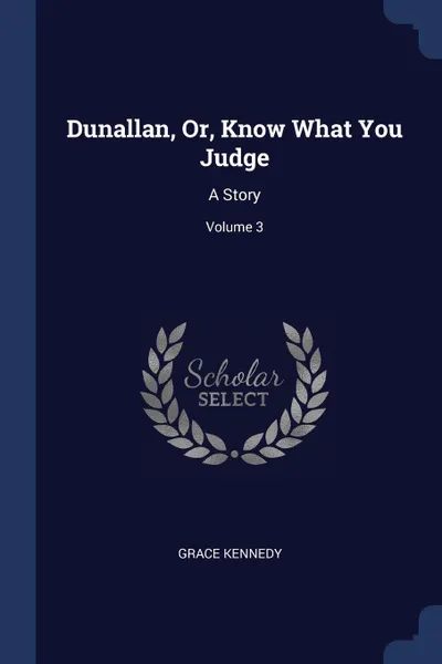 Обложка книги Dunallan, Or, Know What You Judge. A Story; Volume 3, Grace Kennedy