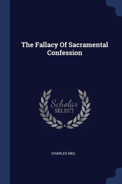 Обложка книги The Fallacy Of Sacramental Confession, Charles Neil