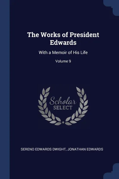 Обложка книги The Works of President Edwards. With a Memoir of His Life; Volume 9, Sereno Edwards Dwight, Jonathan Edwards