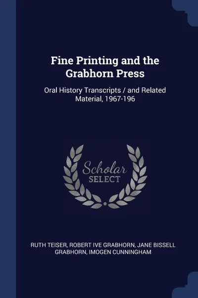 Обложка книги Fine Printing and the Grabhorn Press. Oral History Transcripts / and Related Material, 1967-196, Ruth Teiser, Robert ive Grabhorn, Jane Bissell Grabhorn