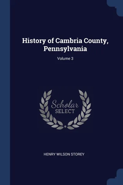 Обложка книги History of Cambria County, Pennsylvania; Volume 3, Henry Wilson Storey