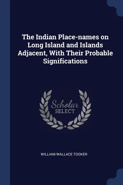 Обложка книги The Indian Place-names on Long Island and Islands Adjacent, With Their Probable Significations, William Wallace Tooker