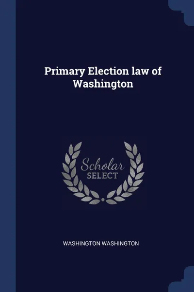 Обложка книги Primary Election law of Washington, Washington Washington