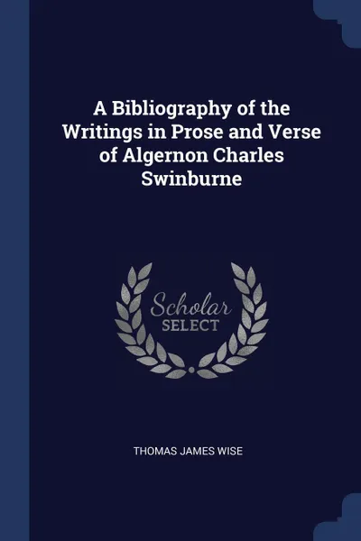 Обложка книги A Bibliography of the Writings in Prose and Verse of Algernon Charles Swinburne, Thomas James Wise