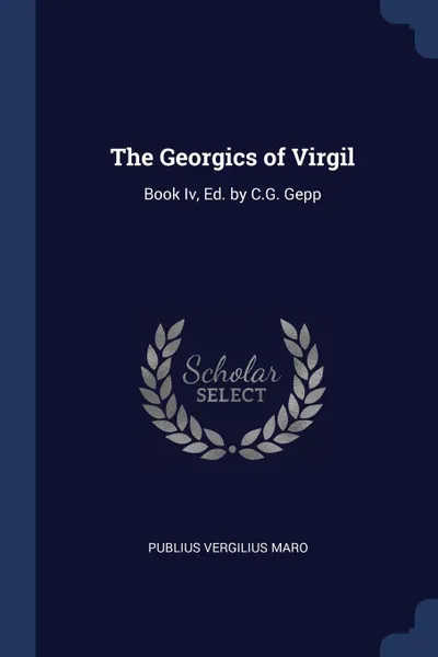 Обложка книги The Georgics of Virgil. Book Iv, Ed. by C.G. Gepp, Publius Vergilius Maro