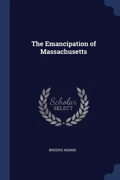 Обложка книги The Emancipation of Massachusetts, Brooks Adams