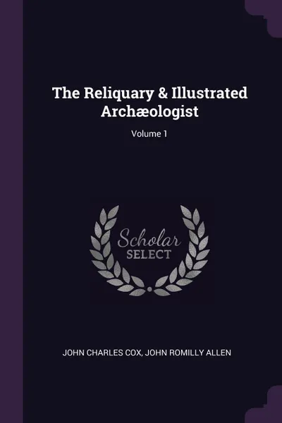 Обложка книги The Reliquary & Illustrated Archaeologist; Volume 1, John Charles Cox, John Romilly Allen