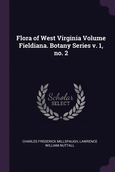 Обложка книги Flora of West Virginia Volume Fieldiana. Botany Series v. 1, no. 2, Charles Frederick Millspaugh, Lawrence William Nuttall