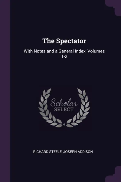 Обложка книги The Spectator. With Notes and a General Index, Volumes 1-2, Richard Steele, Joseph Addison