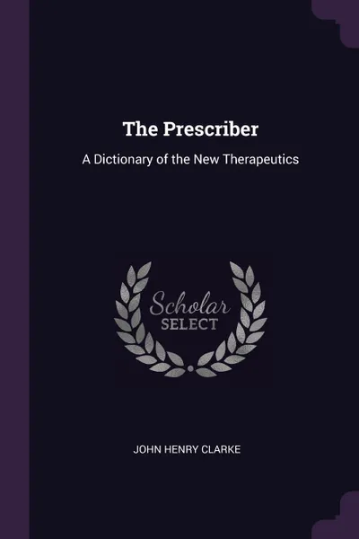 Обложка книги The Prescriber. A Dictionary of the New Therapeutics, John Henry Clarke