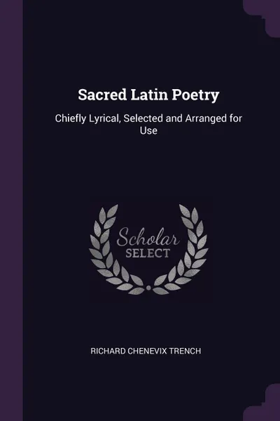 Обложка книги Sacred Latin Poetry. Chiefly Lyrical, Selected and Arranged for Use, Richard Chenevix Trench