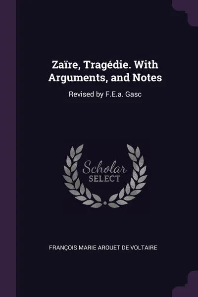 Обложка книги Zaire, Tragedie. With Arguments, and Notes. Revised by F.E.a. Gasc, François Marie Arouet De Voltaire