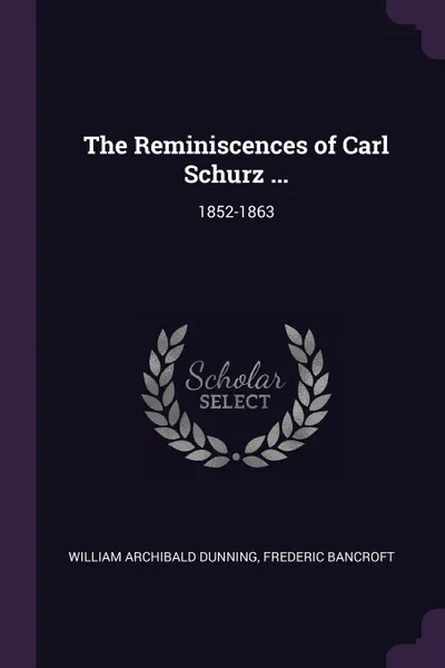 Обложка книги The Reminiscences of Carl Schurz ... 1852-1863, William Archibald Dunning, Frederic Bancroft