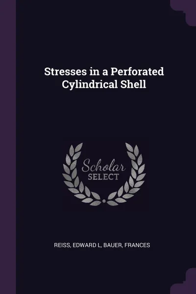 Обложка книги Stresses in a Perforated Cylindrical Shell, Edward L Reiss, Frances Bauer