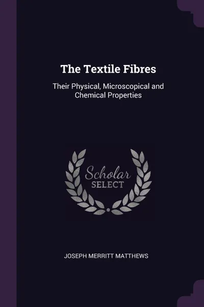 Обложка книги The Textile Fibres. Their Physical, Microscopical and Chemical Properties, Joseph Merritt Matthews