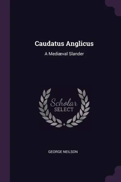 Обложка книги Caudatus Anglicus. A Mediaeval Slander, George Neilson