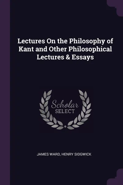 Обложка книги Lectures On the Philosophy of Kant and Other Philosophical Lectures & Essays, James Ward, Henry Sidgwick