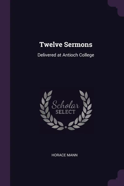 Обложка книги Twelve Sermons. Delivered at Antioch College, Horace Mann