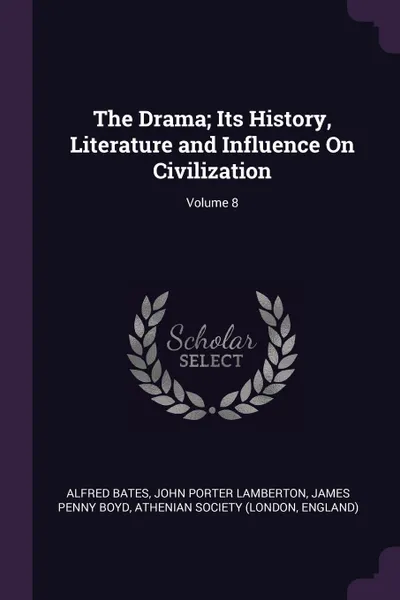 Обложка книги The Drama; Its History, Literature and Influence On Civilization; Volume 8, Alfred Bates, John Porter Lamberton, James Penny Boyd