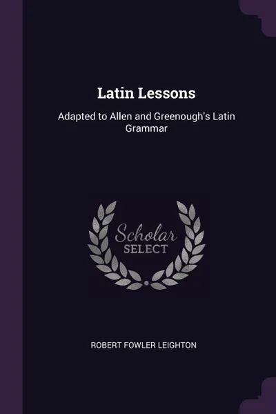 Обложка книги Latin Lessons. Adapted to Allen and Greenough's Latin Grammar, Robert Fowler Leighton