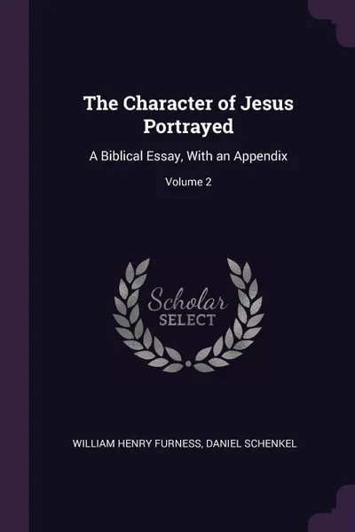 Обложка книги The Character of Jesus Portrayed. A Biblical Essay, With an Appendix; Volume 2, William Henry Furness, Daniel Schenkel