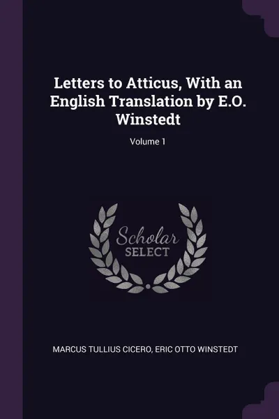 Обложка книги Letters to Atticus, With an English Translation by E.O. Winstedt; Volume 1, Marcus Tullius Cicero, Eric Otto Winstedt