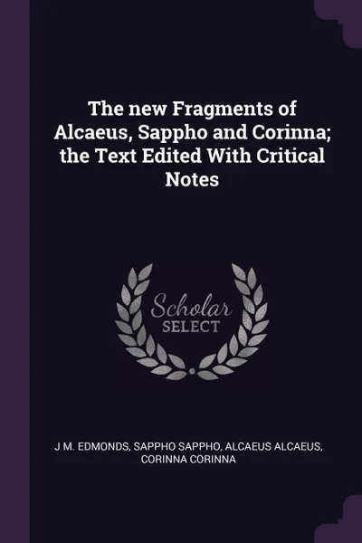 Обложка книги The new Fragments of Alcaeus, Sappho and Corinna; the Text Edited With Critical Notes, J M. Edmonds, Sappho Sappho, Alcaeus Alcaeus