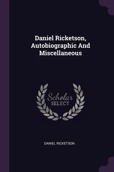 Обложка книги Daniel Ricketson, Autobiographic And Miscellaneous, Daniel Ricketson