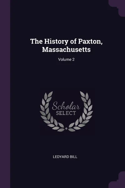 Обложка книги The History of Paxton, Massachusetts; Volume 2, Ledyard Bill