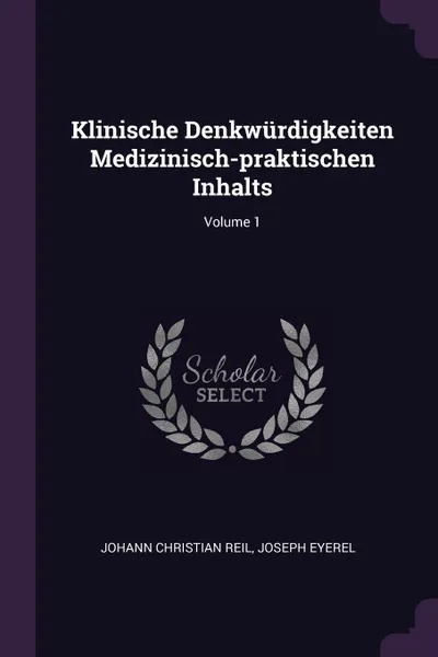 Обложка книги Klinische Denkwurdigkeiten Medizinisch-praktischen Inhalts; Volume 1, Johann Christian Reil, Joseph Eyerel