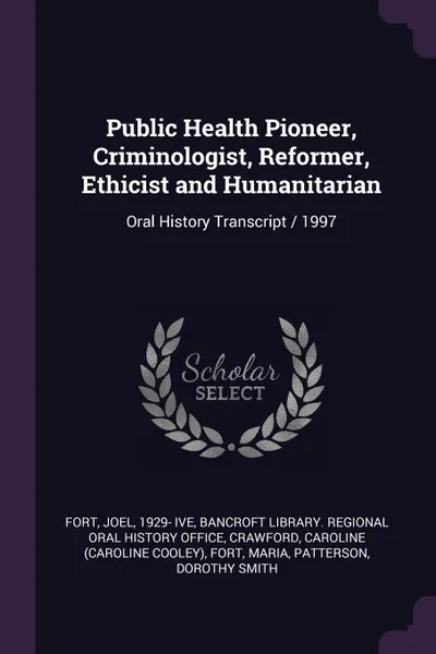 Обложка книги Public Health Pioneer, Criminologist, Reformer, Ethicist and Humanitarian. Oral History Transcript / 1997, Joel Fort, Caroline Crawford