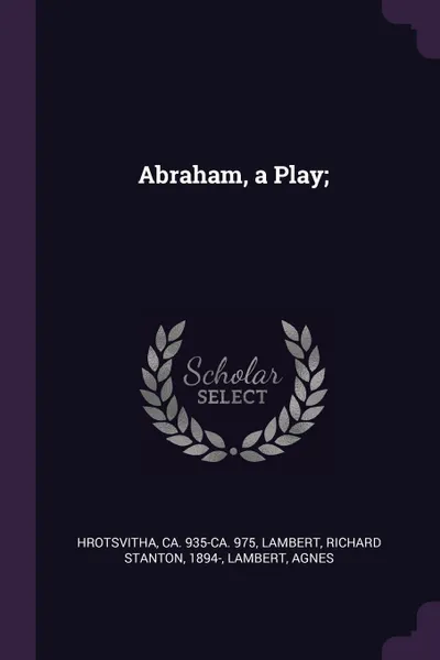 Обложка книги Abraham, a Play;, ca 935-ca. 975 Hrotsvitha, Richard Stanton Lambert, Agnes Lambert