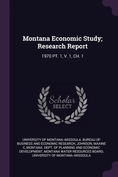 Обложка книги Montana Economic Study; Research Report. 1970 PT. 1, V. 1, CH. 1, Maxine C Johnson