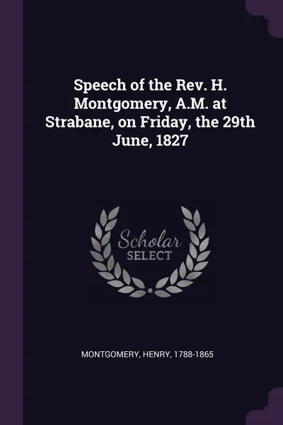 Обложка книги Speech of the Rev. H. Montgomery, A.M. at Strabane, on Friday, the 29th June, 1827, Henry Montgomery