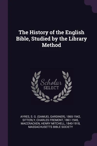 Обложка книги The History of the English Bible, Studied by the Library Method, S G. 1865-1942 Ayres, Charles Fremont Sitterly, Henry Mitchell MacCracken