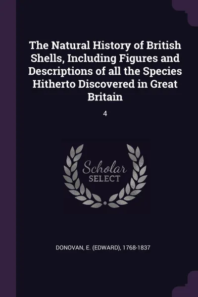 Обложка книги The Natural History of British Shells, Including Figures and Descriptions of all the Species Hitherto Discovered in Great Britain. 4, E 1768-1837 Donovan