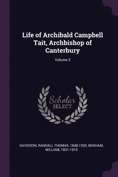 Обложка книги Life of Archibald Campbell Tait, Archbishop of Canterbury; Volume 2, Randall Thomas Davidson, William Benham