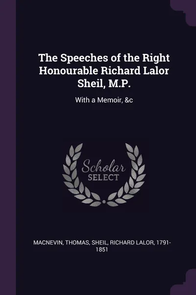 Обложка книги The Speeches of the Right Honourable Richard Lalor Sheil, M.P. With a Memoir, &c, Thomas MacNevin, Richard Lalor Sheil