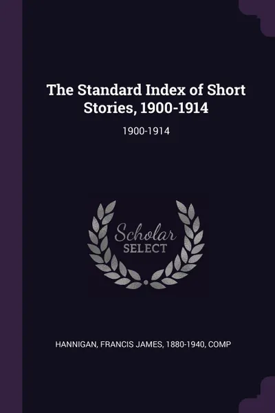 Обложка книги The Standard Index of Short Stories, 1900-1914. 1900-1914, Francis James Hannigan