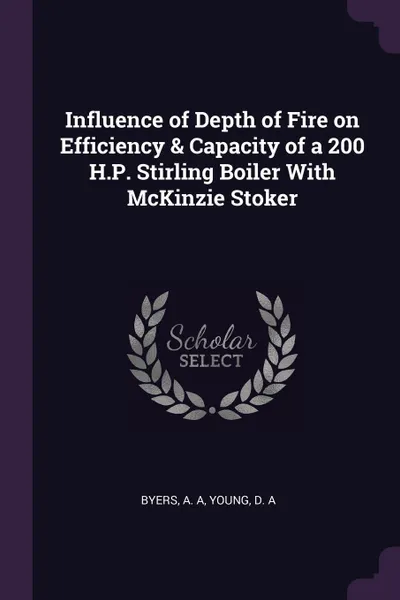 Обложка книги Influence of Depth of Fire on Efficiency & Capacity of a 200 H.P. Stirling Boiler With McKinzie Stoker, A A Byers, D A Young