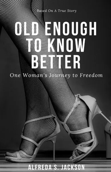 Обложка книги Old Enough To Know Better. One Woman's Journey to Freedom, Alfreda S. Jackson