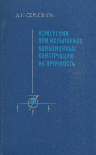 Обложка книги Измерения при испытаниях авиационных конструкций на прочность, А.Н. Серьезнов