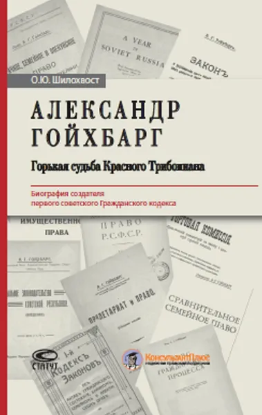 Обложка книги Александр Гойхбарг. Горькая судьба Красного Трибониана. Биография создателя первого советского Гражданского кодекса., Шилохвост Олег Юрьевич
